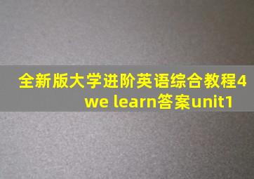 全新版大学进阶英语综合教程4we learn答案unit1